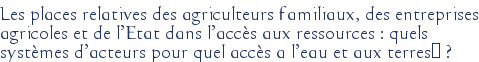 Les places relatives des agriculteurs familiaux, des entreprises agricoles et de l'Etat dans l'accès aux ressources : quels systèmes d'acteurs pour quel accès a l'eau et aux terres ?